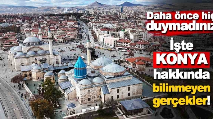Konya hakkında bilinmeyenler! Bunları hiç duymadınız?