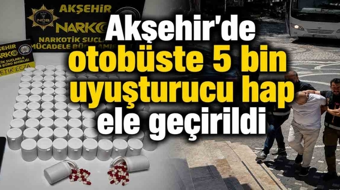 Akşehir'de otobüste 5 bin uyuşturucu hap ele geçirildi