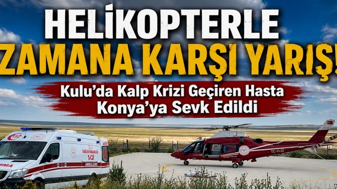 Helikopterle zamana karşı yarış! Kulu’da kalp krizi geçiren hasta Konya’ya sevk edildi