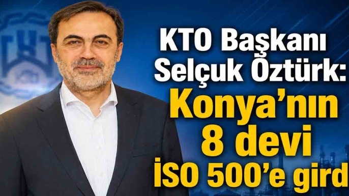 KTO Başkanı Selçuk Öztürk: Konya'nın 8 devi İSO 500'e girdi