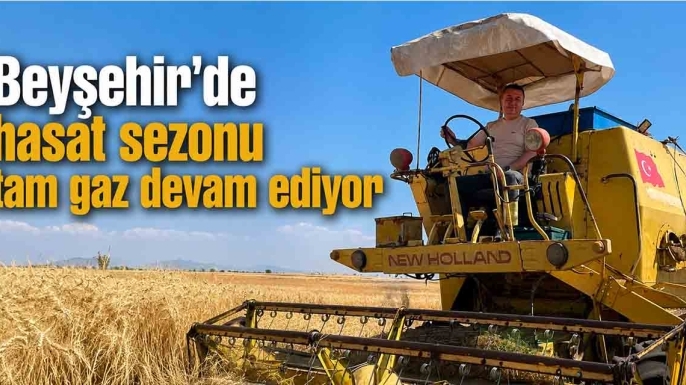 Beyşehir’de hasat sezonu tam gaz devam ediyor