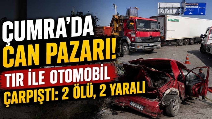 Çumra'da Can Pazarı! Tır ile Otomobil Çarpıştı: 2 Ölü, 2 Yaralı