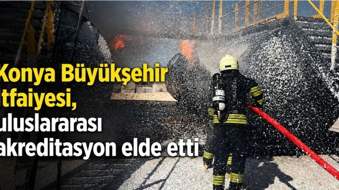 Konya Büyükşehir İtfaiyesi, uluslararası akreditasyon elde etti
