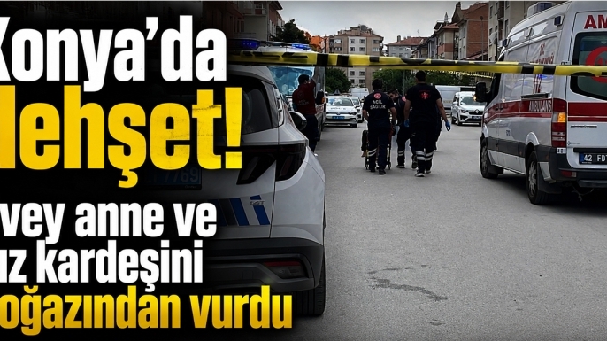 Konya'da dehşet! Üvey anne ve kız kardeşini boğazından vurdu