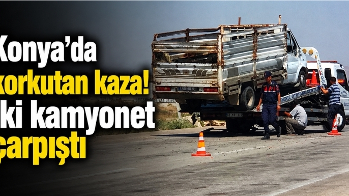 Konya'da korkutan kaza! İki kamyonet çarpıştı
