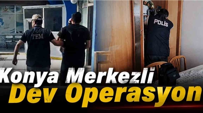 Konya Merkezli Dev Operasyon! 8 İlde Düğmeye Basıldı
