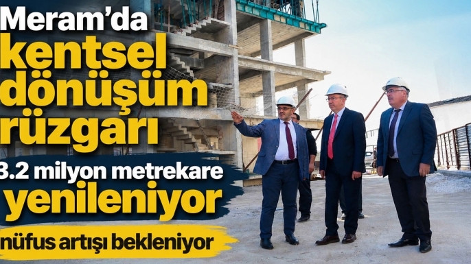 Meram'da kentsel dönüşüm rüzgarı: 3.2 milyon metrekare yenileniyor, nüfus artışı bekleniyor