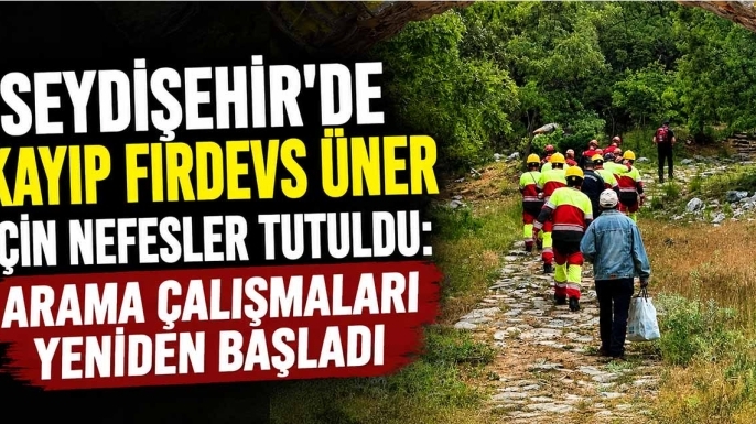 Seydişehir'de kayıp Firdevs Üner için nefesler tutuldu: Arama çalışmaları yeniden başladı