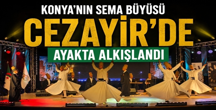 Konya’nın sema büyüsü Cezayir’de ayakta alkışlandı