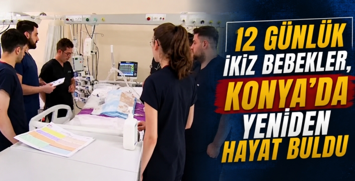 12 günlük ikiz bebekler, Konya’da yeniden hayat buldu