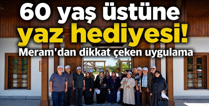 60 yaş üstüne yaz hediyesi! Meram'dan dikkat çeken uygulama