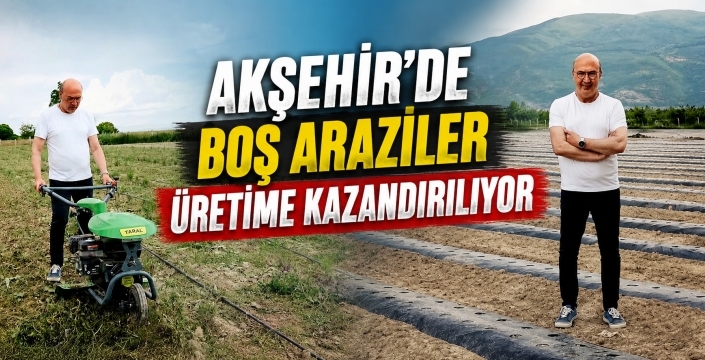 Akşehir’de boş araziler üretime kazandırılıyor