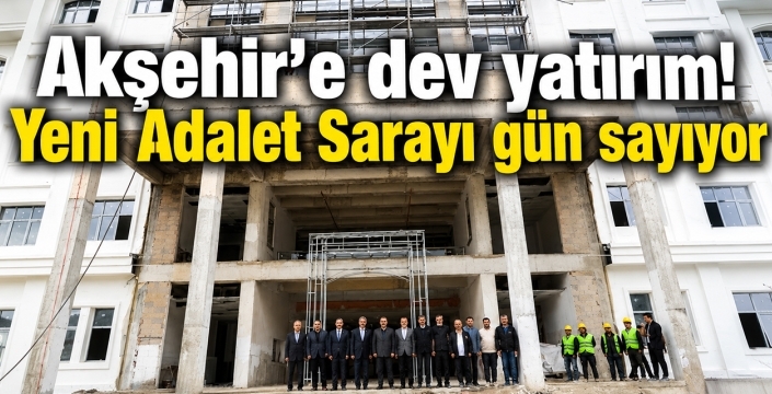 Akşehir’e dev yatırım! Yeni Adalet Sarayı gün sayıyor
