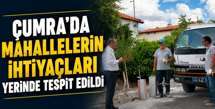 Çumra'da mahallelerin ihtiyaçları yerinde tespit edildi