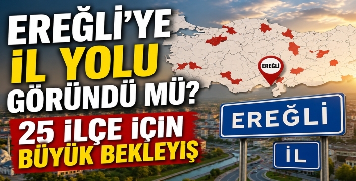 Ereğli’ye il yolu göründü mü? 25 ilçe için büyük bekleyiş