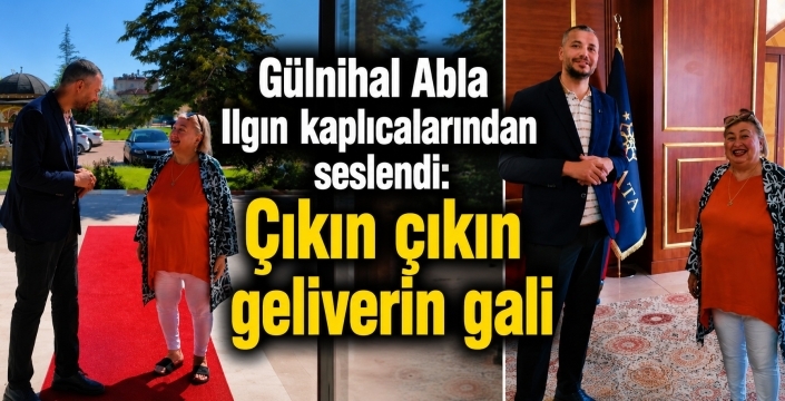 Gülnihal Abla Ilgın kaplıcalarından seslendi: Çıkın çıkın geliverin gali