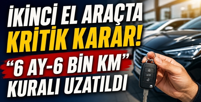 İkinci el araçta kritik karar! “6 Ay-6 Bin Km” kuralı uzatıldı