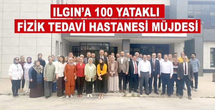 Ilgın’a 100 yataklı Fizik Tedavi Hastanesi müjdesi