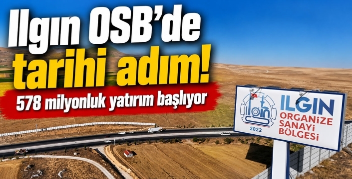 Ilgın OSB'de tarihi adım! 578 milyonluk yatırım başlıyor