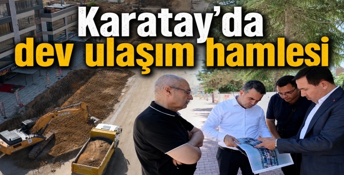 Karatay’da dev ulaşım hamlesi