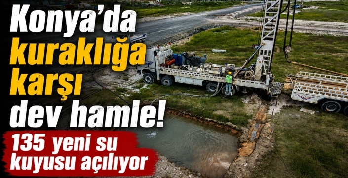 Konya’da kuraklığa karşı dev hamle! 135 yeni su kuyusu açılıyor