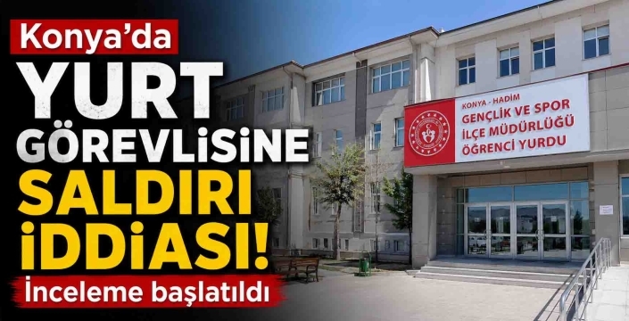 Konya’da yurt yöneticisine saldırı iddiası! İnceleme başlatıldı