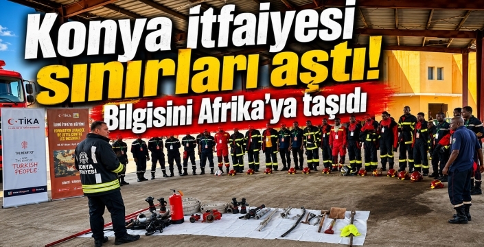 Konya itfaiyesi sınırları aştı! Bilgisini Afrika'ya taşıdı