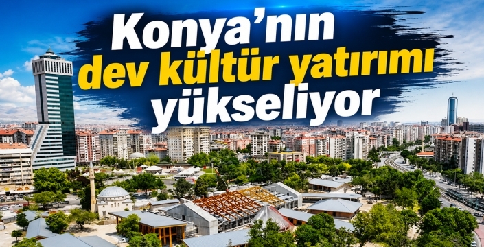 Konya'nın dev kültür yatırımı yükseliyor