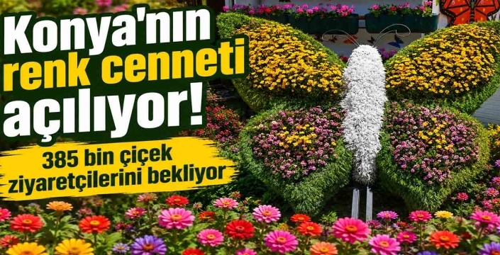 Konya'nın renk cenneti açılıyor! 385 bin çiçek ziyaretçilerini bekliyor