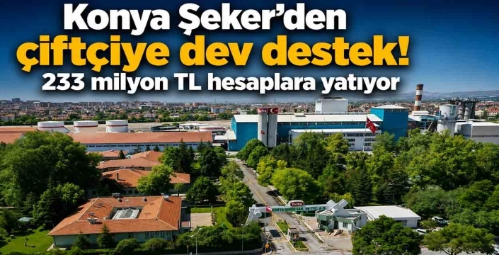Konya Şeker'den çiftçiye dev destek! 233 milyon TL hesaplara yatıyor