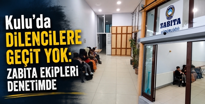 Kulu’da dilencilere geçit yok: Zabıta ekipleri denetimde
