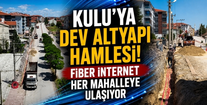 Kulu’ya dev altyapı hamlesi! Fiber internet her mahalleye ulaşıyor