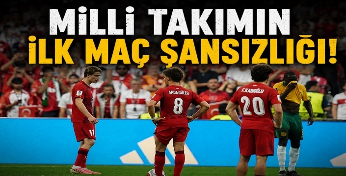 Milli Takımın ilk maç şanssızlığı!