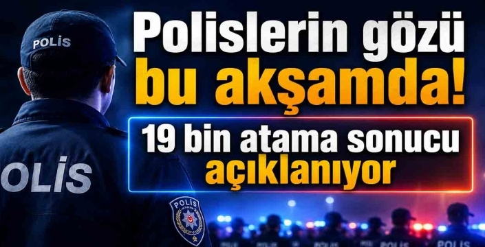 Polislerin gözü bu akşamda! 19 bin atama sonucu açıklanıyor