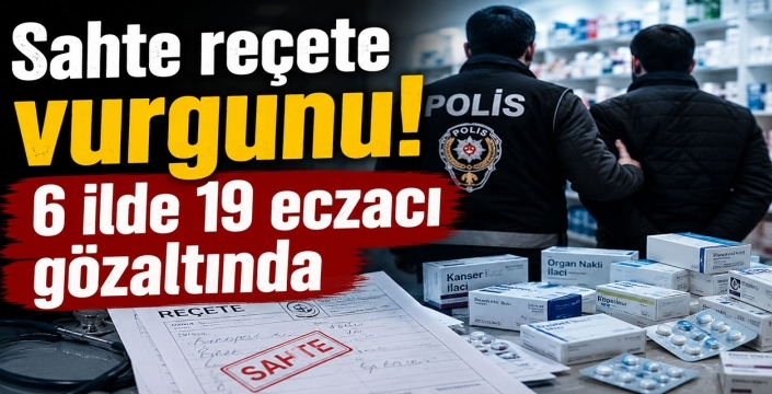 Sahte reçete vurgunu! 6 ilde 19 eczacı gözaltında