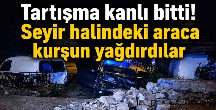 Tartışma kanlı bitti! Seyir halindeki araca kurşun yağdırdılar