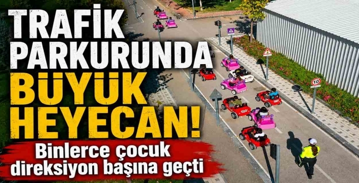 Trafik parkurunda büyük heyecan! Binlerce çocuk direksiyon başına geçti