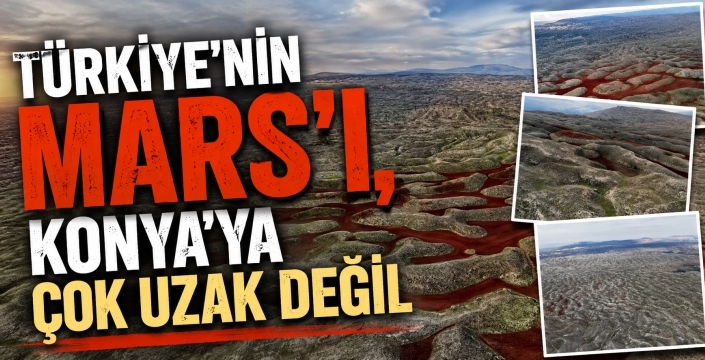Türkiye’nin Mars’ı, Konya’ya çok uzak değil