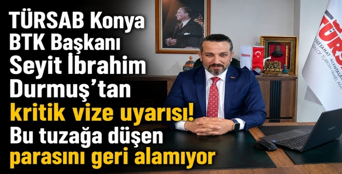 TÜRSAB Konya BTK Başkanı Seyit İbrahim Durmuş'tan kritik vize uyarısı! Bu tuzağa düşen parasını geri alamıyor
