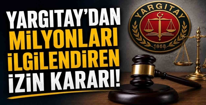 Yargıtay'dan milyonları ilgilendiren izin kararı!