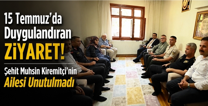 15 Temmuz'da Duygulandıran Ziyaret! Şehit Muhsin Kiremitçi'nin Ailesi Unutulmadı