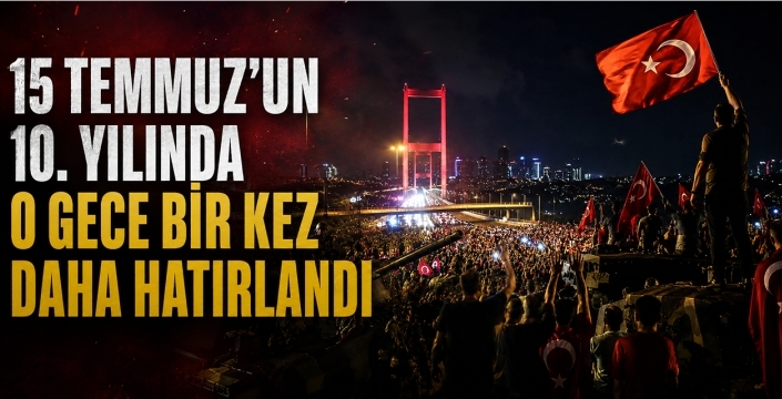 15 Temmuz'un 10. Yılında O Gece Bir Kez Daha Hatırlandı