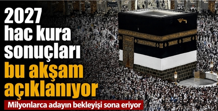 2027 hac kura sonuçları bu akşam açıklanıyor: Milyonlarca adayın bekleyişi sona eriyor