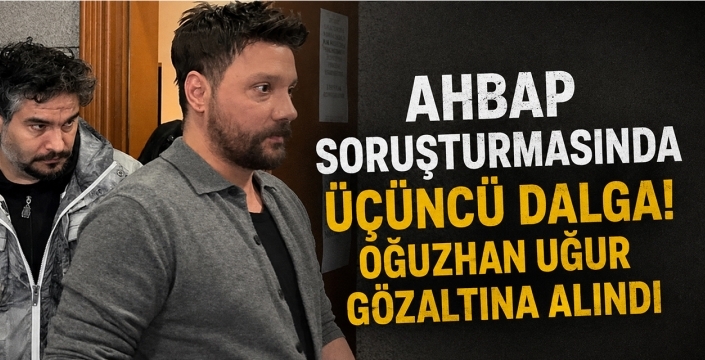 AHBAP soruşturmasında üçüncü dalga! Oğuzhan Uğur gözaltına alındı