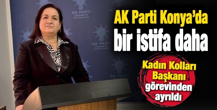 AK Parti Konya’da bir istifa daha: Kadın Kolları Başkanı görevinden ayrıldı