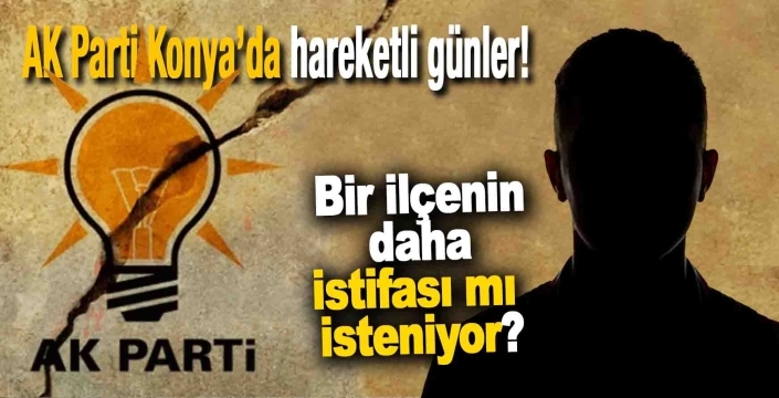 AK Parti Konya’da hareketli günler: Bir ilçenin daha istifası isteniyor iddiası!