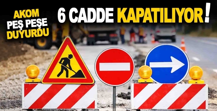 AKOM'dan peş peşe uyarı: 6 cadde ulaşıma kapatılıyor
