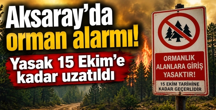 Aksaray'da orman alarmı! Yasak 15 Ekim'e kadar uzatıldı