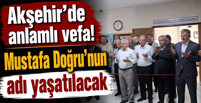 Akşehir'de anlamlı vefa! Mustafa Doğru'nun adı yaşatılacak