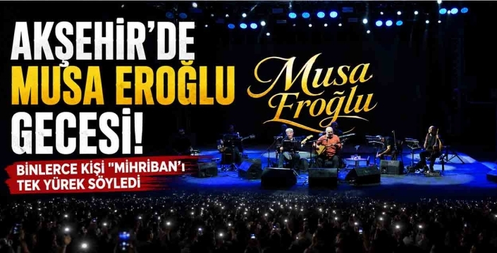 Akşehir'de Musa Eroğlu Gecesi! Binlerce Kişi 
